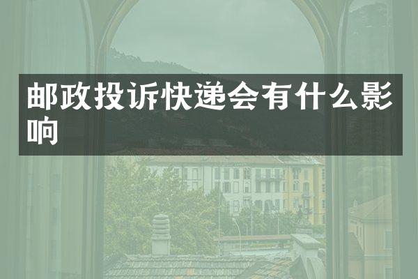 邮政投诉快递会有什么影响