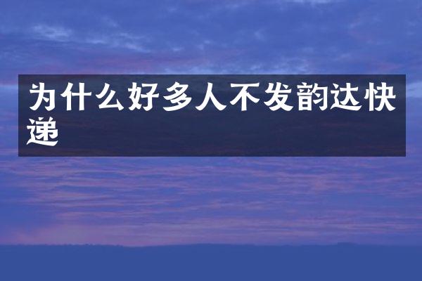 为什么好多人不发韵达快递