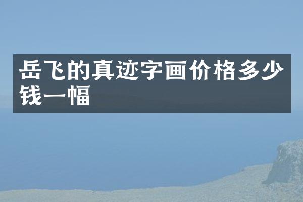 岳飞的真迹字画价格多少钱一幅