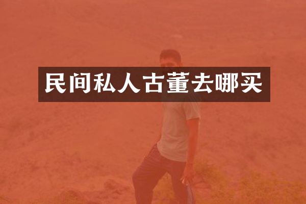 民间私人古董去哪买
