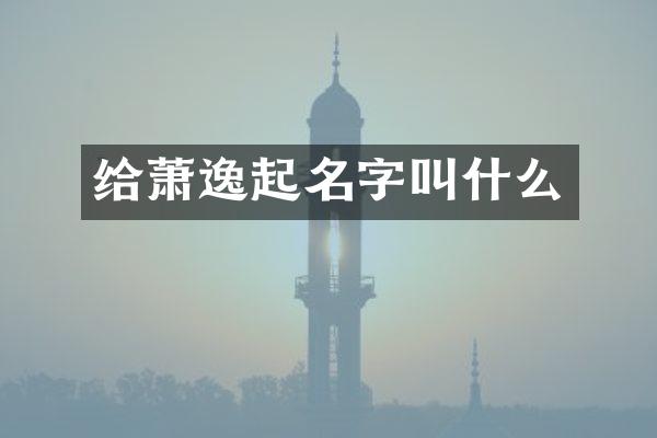 给萧逸起名字叫什么