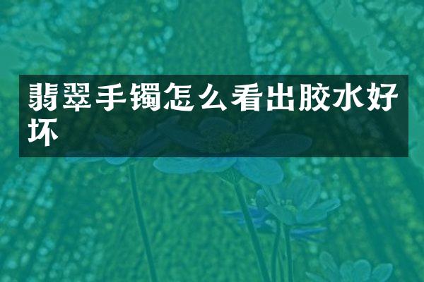 翡翠手镯怎么看出胶水好坏