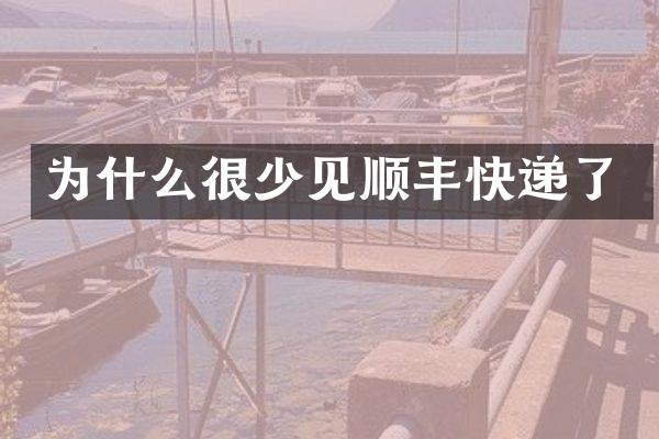 为什么很少见顺丰快递了