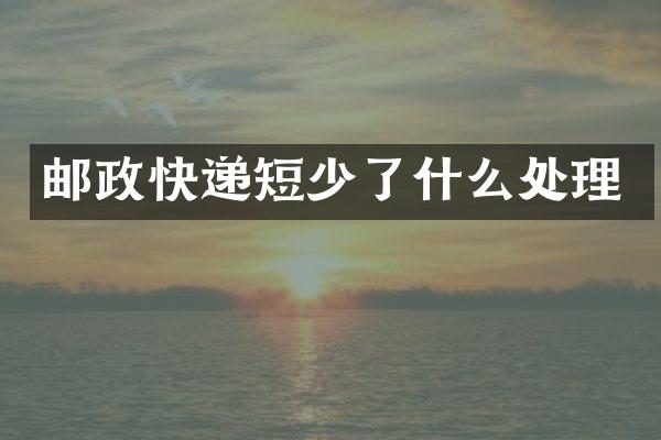 邮政快递短少了什么处理
