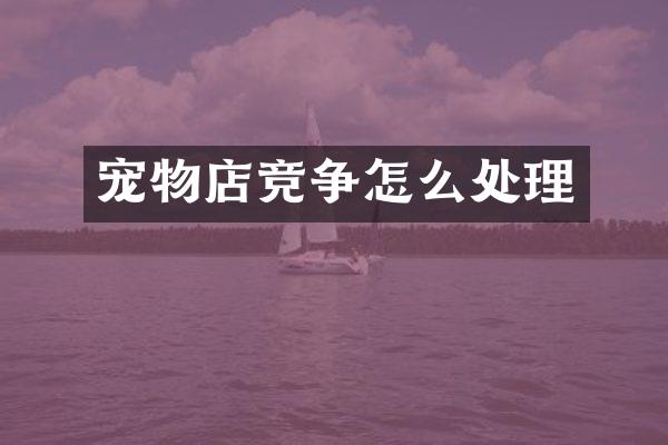 宠物店竞争怎么处理