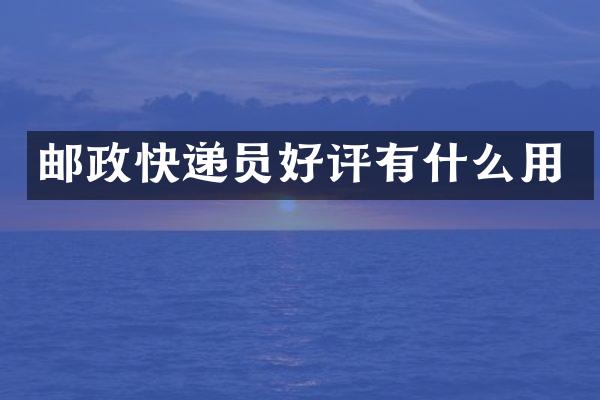 邮政快递员好评有什么用