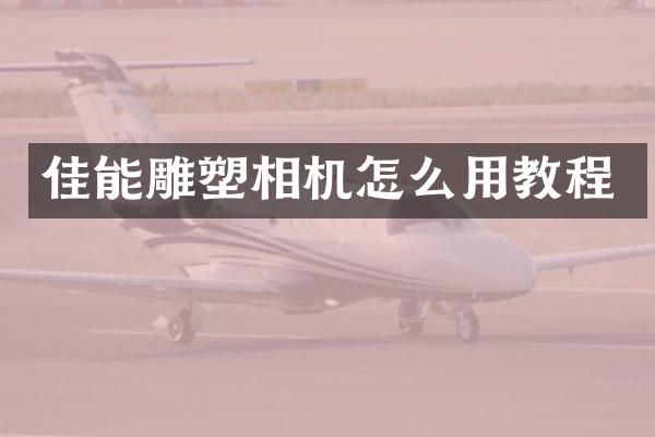 佳能雕塑相机怎么用教程