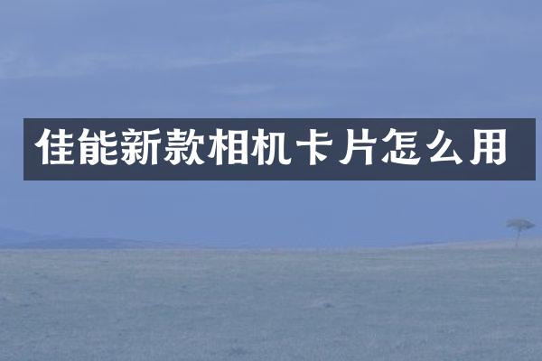 佳能新款相机卡片怎么用