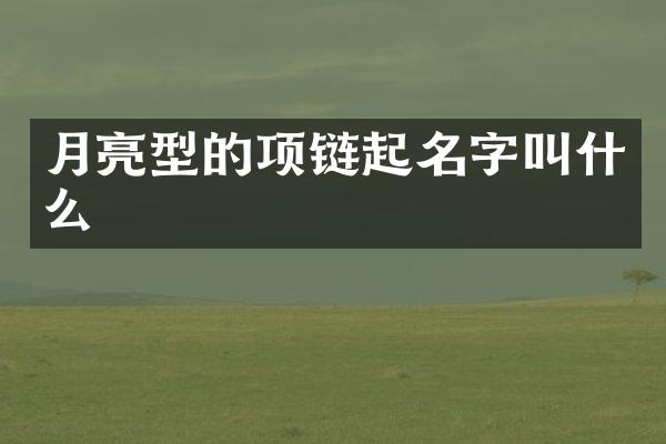 月亮型的项链起名字叫什么