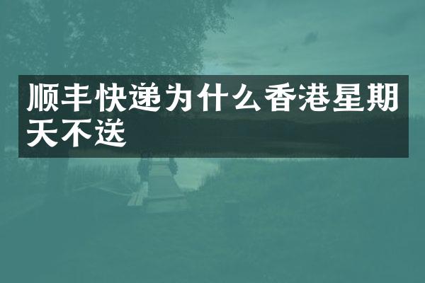 顺丰快递为什么香港星期天不送