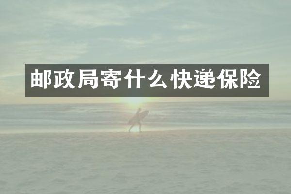邮政局寄什么快递保险