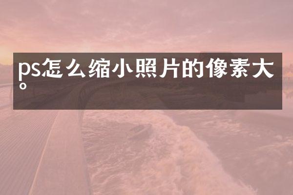 ps怎么缩小照片的像素大小