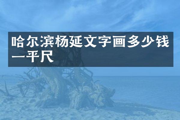 哈尔滨杨延文字画多少钱一平尺