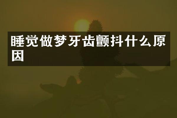 睡觉做梦牙齿颤抖什么原因
