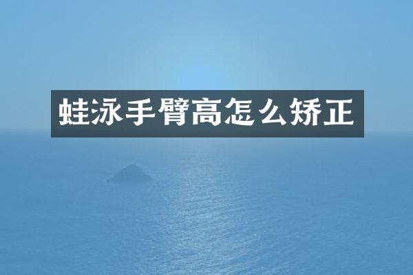 蛙泳手臂高怎么矫正