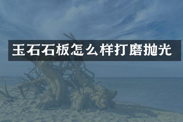玉石石板怎么样打磨抛光