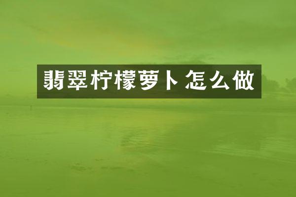 翡翠柠檬萝卜怎么做