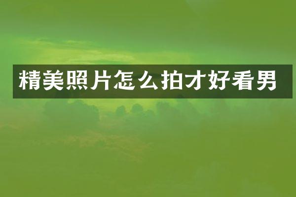 精美照片怎么拍才好看男