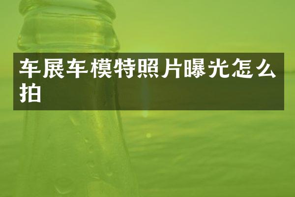 车展车模特照片曝光怎么拍