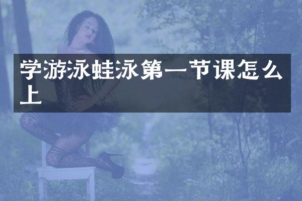 学游泳蛙泳第一节课怎么上