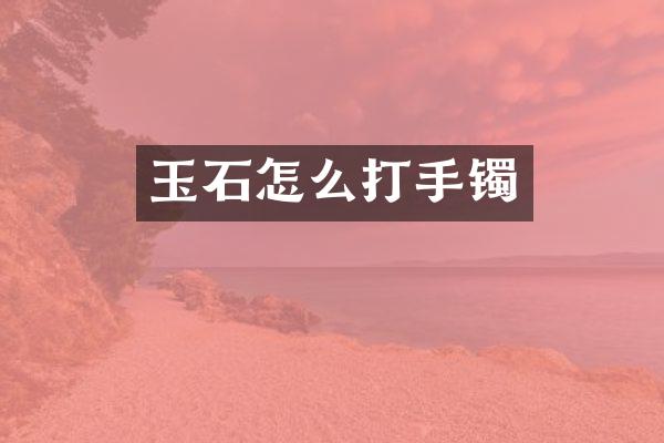 玉石怎么打手镯
