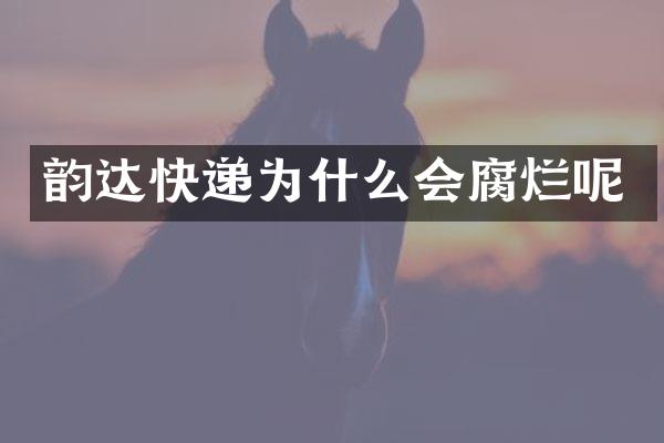 韵达快递为什么会腐烂呢