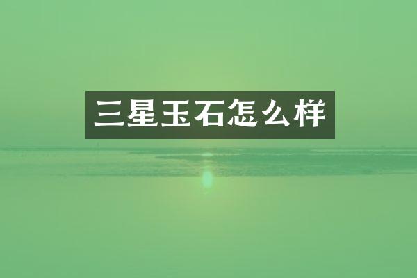 三星玉石怎么样