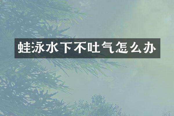 蛙泳水下不吐气怎么办