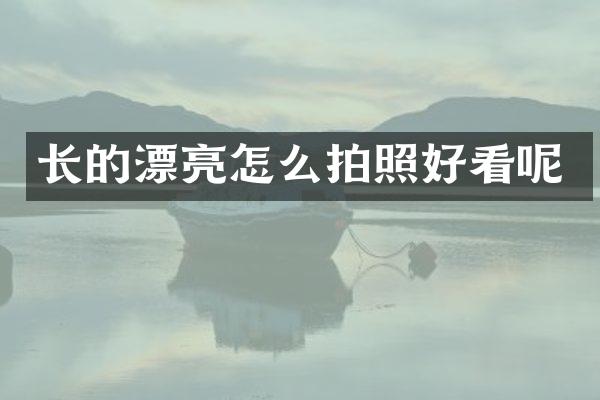 长的漂亮怎么拍照好看呢