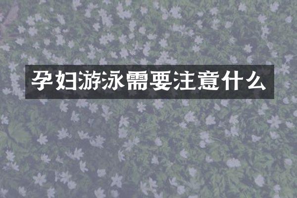 孕妇游泳需要注意什么