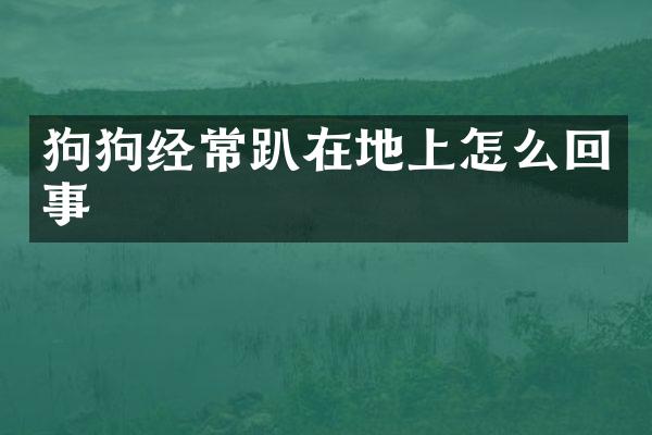 狗狗经常趴在地上怎么回事