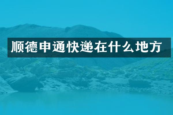 顺德申通快递在什么地方