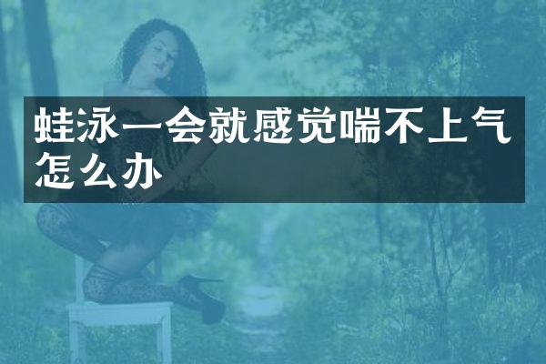 蛙泳一会就感觉喘不上气怎么办