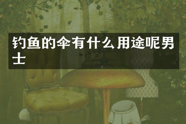 钓鱼的伞有什么用途呢男士