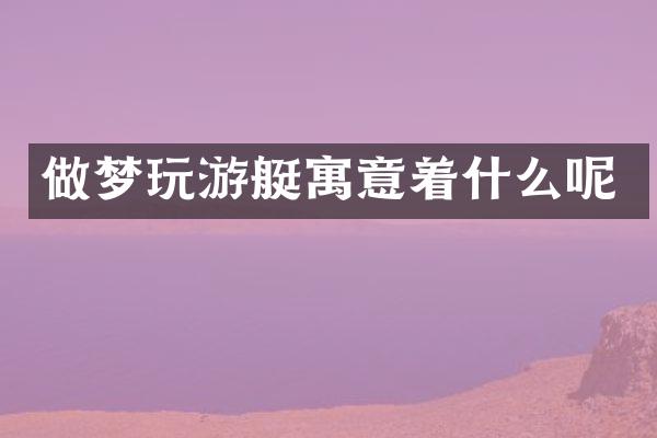 做梦玩游艇寓意着什么呢