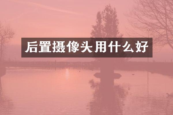 后置摄像头用什么好