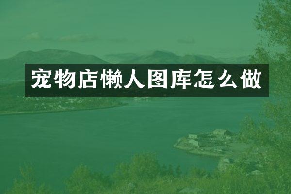 宠物店懒人图库怎么做