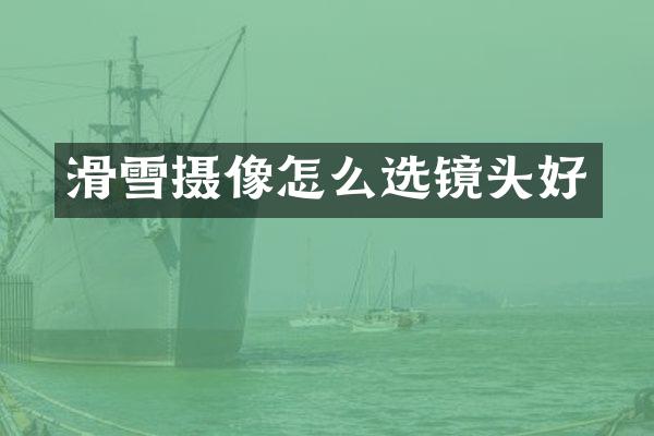 滑雪摄像怎么选镜头好