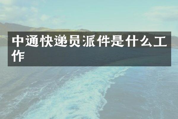 中通快递员派件是什么工作