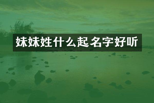 妹妹姓什么起名字好听