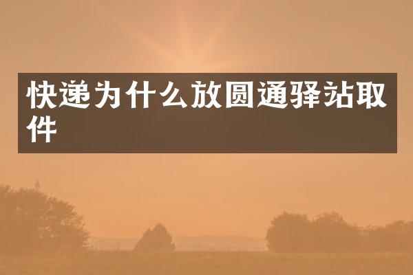 快递为什么放圆通驿站取件
