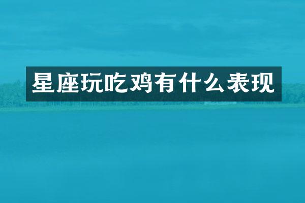 星座玩吃鸡有什么表现