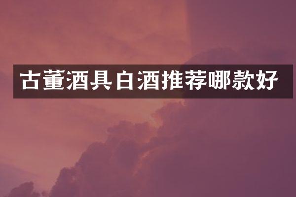 古董酒具白酒推荐哪款好