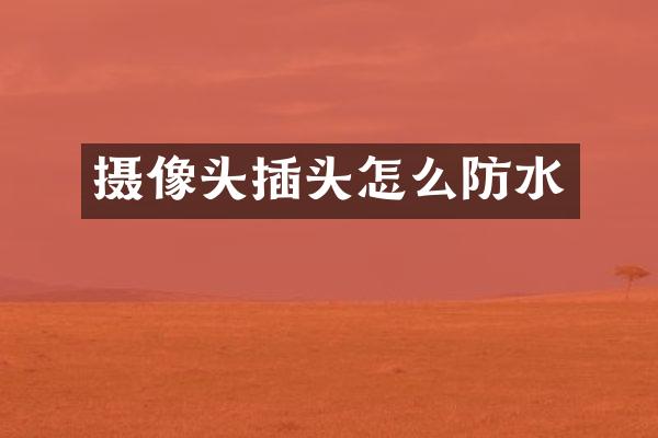 摄像头插头怎么防水