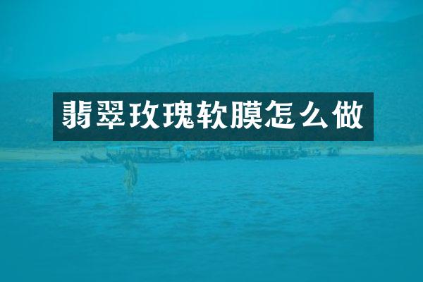 翡翠玫瑰软膜怎么做