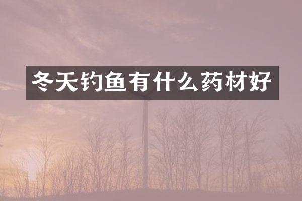 冬天钓鱼有什么药材好