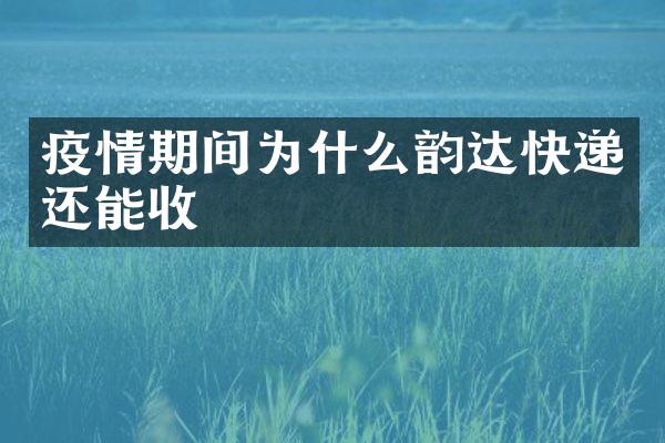 疫情期间为什么韵达快递还能收
