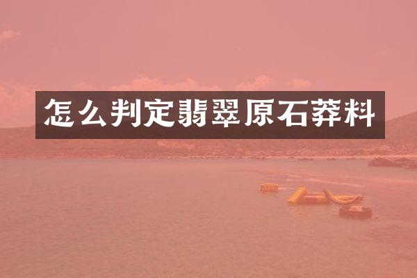 怎么判定翡翠原石莽料