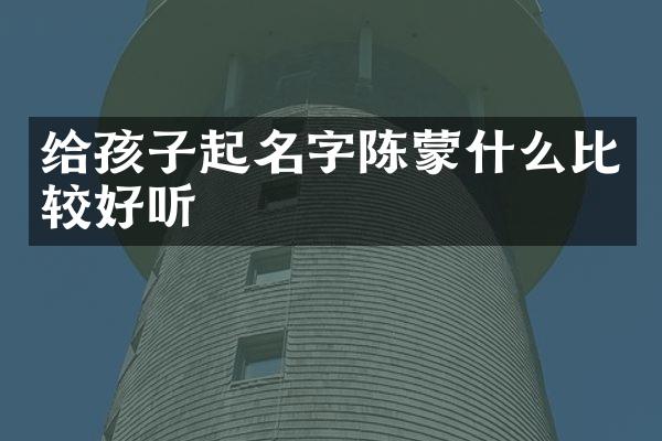 给孩子起名字陈蒙什么比较好听