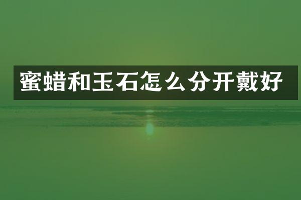 蜜蜡和玉石怎么分开戴好